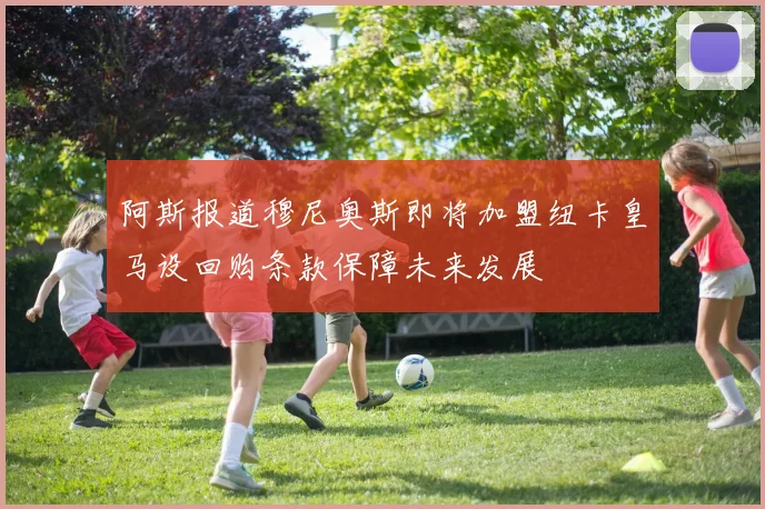 阿斯报道穆尼奥斯即将加盟纽卡皇马设回购条款保障未来发展