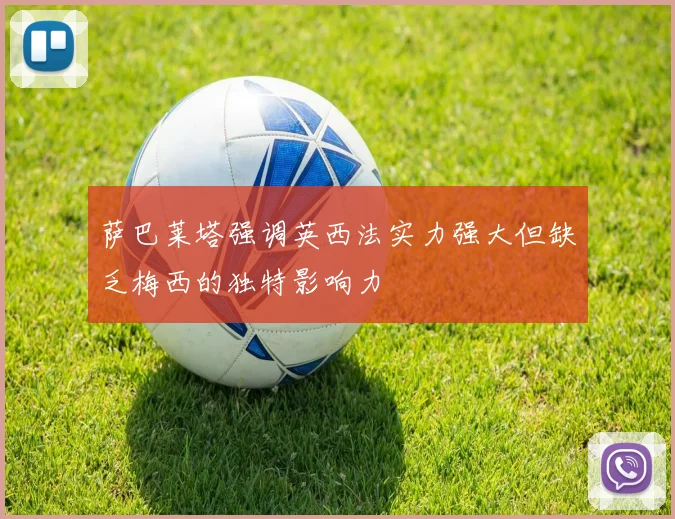 萨巴莱塔强调英西法实力强大但缺乏梅西的独特影响力