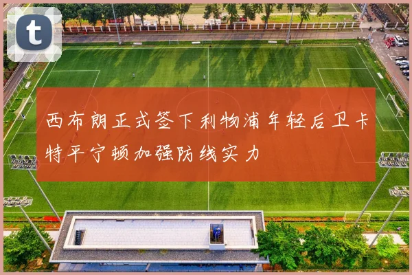 西布朗正式签下利物浦年轻后卫卡特平宁顿加强防线实力