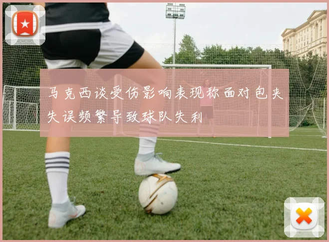 马克西谈受伤影响表现称面对包夹失误频繁导致球队失利