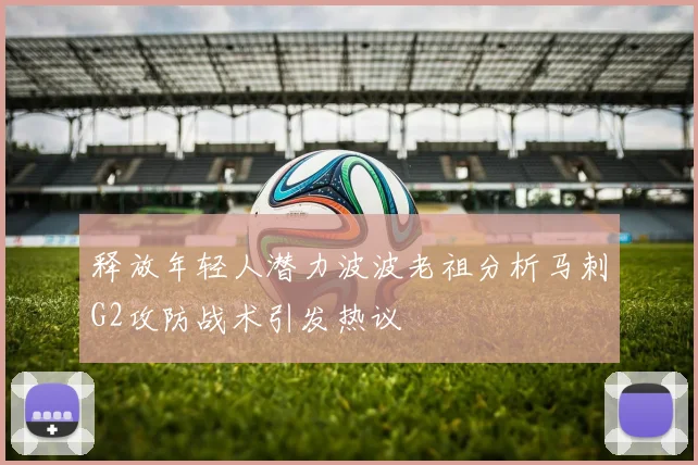释放年轻人潜力波波老祖分析马刺G2攻防战术引发热议