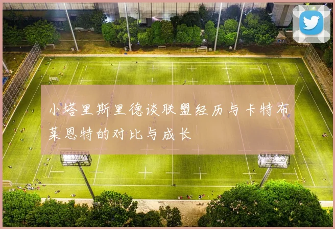 小塔里斯里德谈联盟经历与卡特布莱恩特的对比与成长