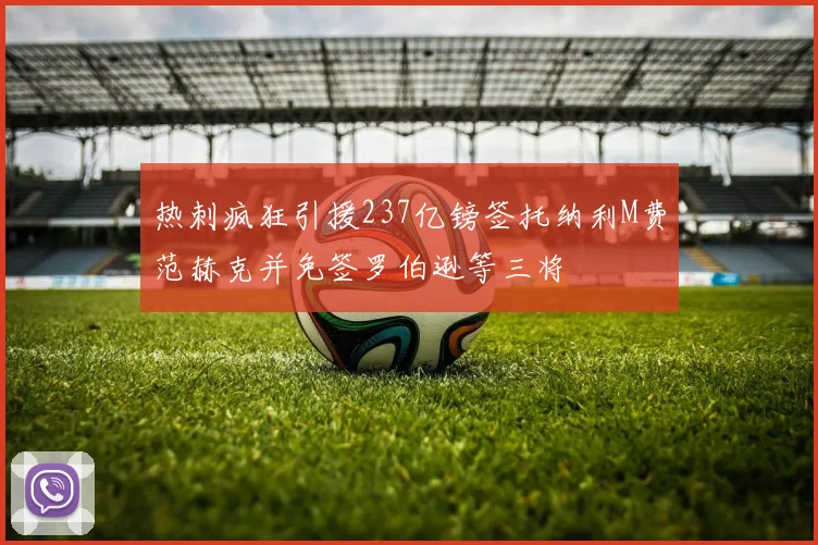 热刺疯狂引援237亿镑签托纳利M费范赫克并免签罗伯逊等三将