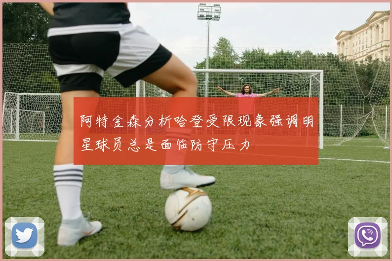 阿特金森分析哈登受限现象强调明星球员总是面临防守压力