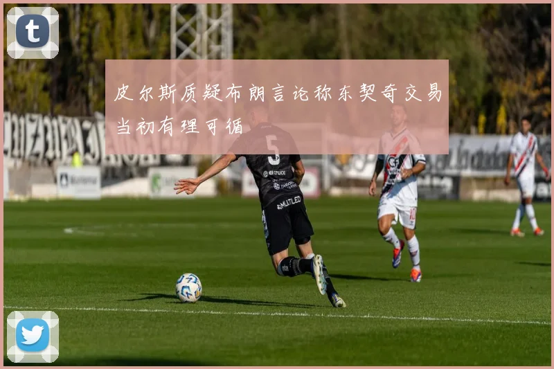 皮尔斯质疑布朗言论称东契奇交易当初有理可循
