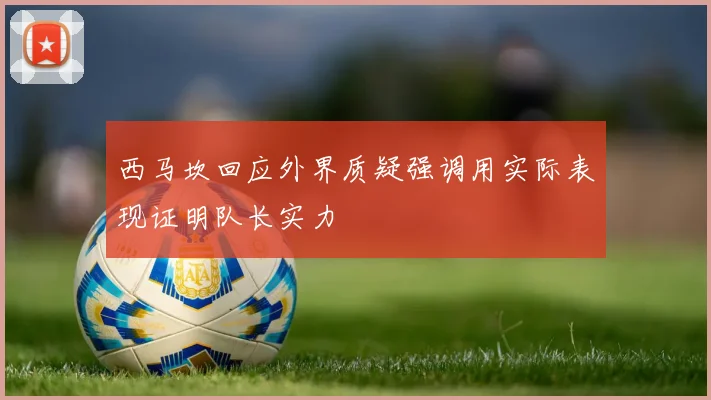 西马坎回应外界质疑强调用实际表现证明队长实力