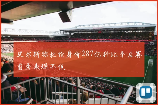 皮尔斯称杜伦身价287亿科比季后赛首秀表现不佳